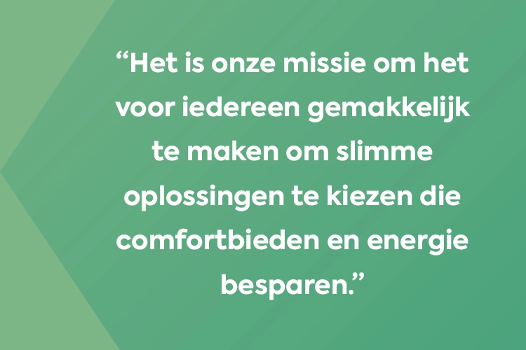 Quote met groene achtergrond: Het is onze missie om het voor iedereen gemakkelijk te maken en slimme oplossingen te kiezen die comfort bieden en energie besparen.
